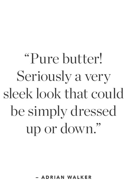 A quote from Adriwn Walker that says; 'Pure butter! Seriously a very sleek look that could be simply dressed up or down.'